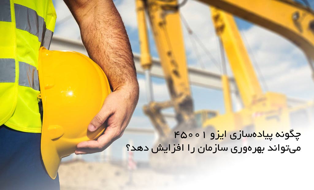 چگونه پیاده‌سازی ایزو 45001 می‌تواند بهره‌وری سازمان را افزایش دهد؟