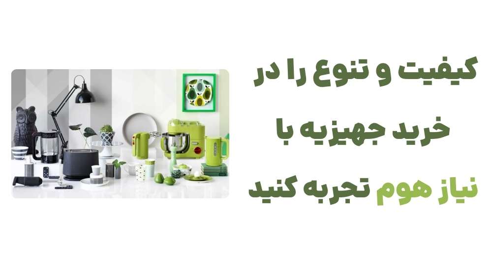 کیفیت و تنوع را در خرید جهیزیه با نیاز هوم تجربه کنید