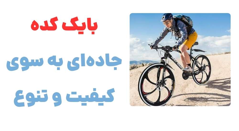 بایک کده، جاده_ای به سوی کیفیت و تنوع