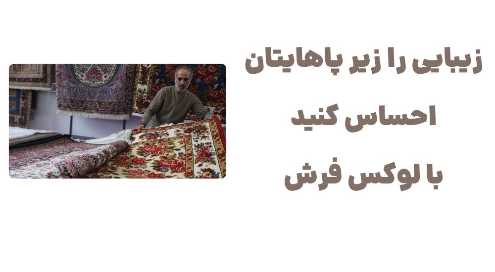 زیبایی را زیر پاهایتان احساس کنید، با لوکس فرش