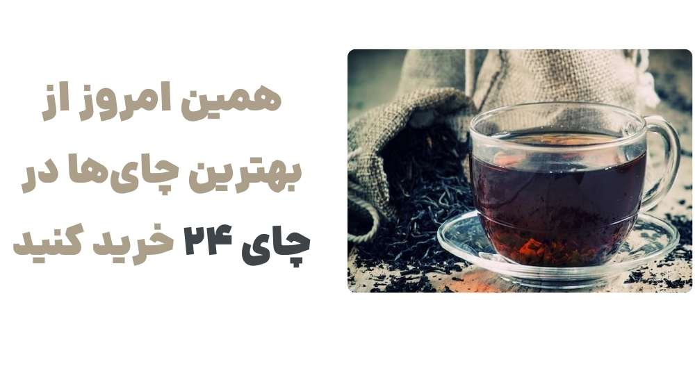 همین امروز، از بهترین چای_ها در چای 24 خرید کنید