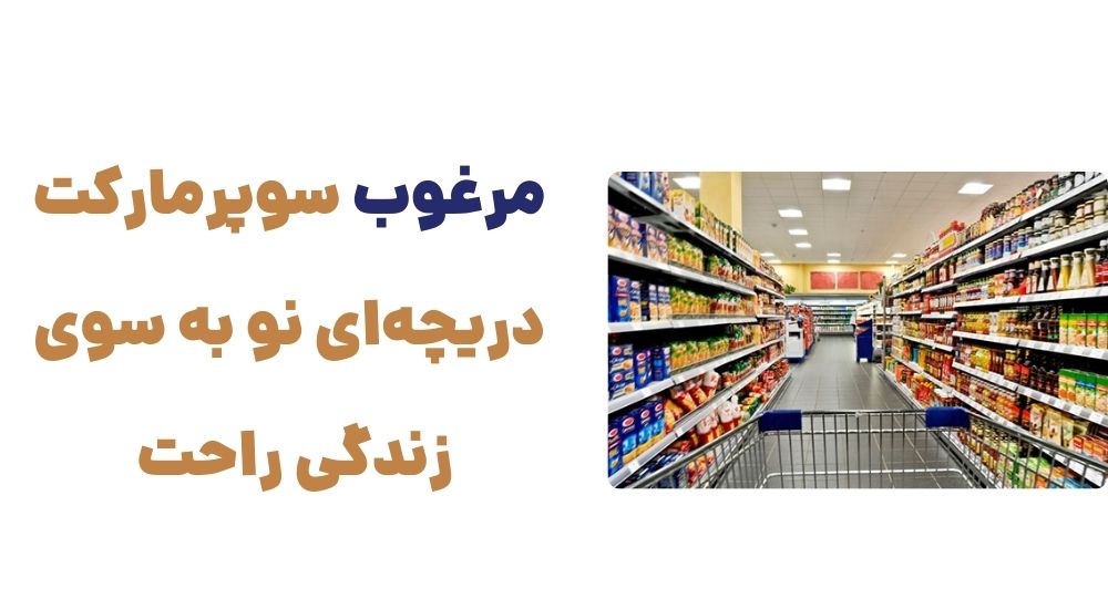 مرغوب سوپرمارکت؛ دریچه_ای نو به سوی زندگی راحت