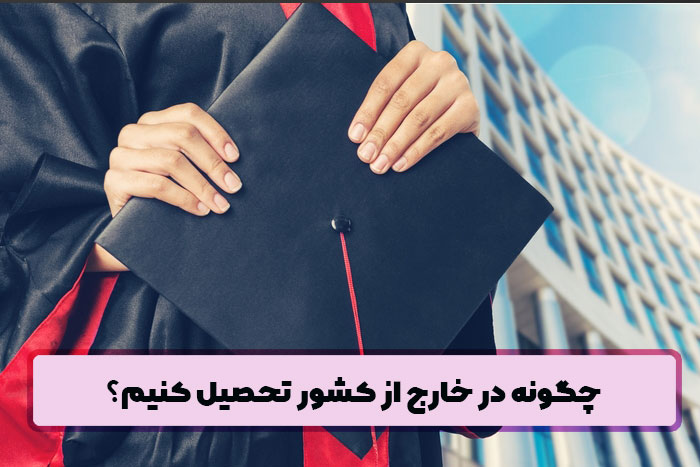 چگونه در خارج از کشور تحصیل کنیم؟