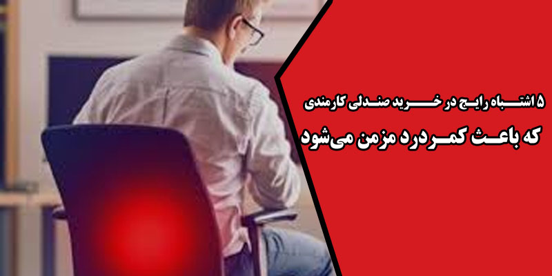 5 اشتباه رایج در خرید صندلی کارمندی که باعث کمردرد مزمن می‌شود
