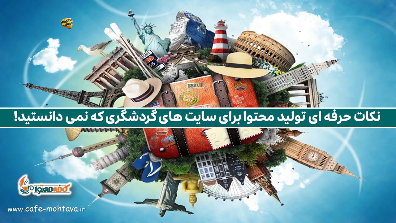 نکات حرفه ای تولید محتوا برای سایت های گردشگری که نمی دانستید!