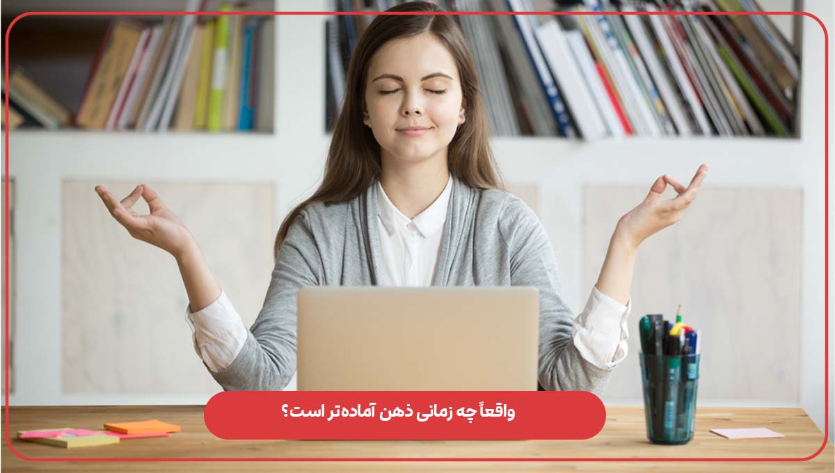 واقعاً چه زمانی ذهن آماده‌تر است؟