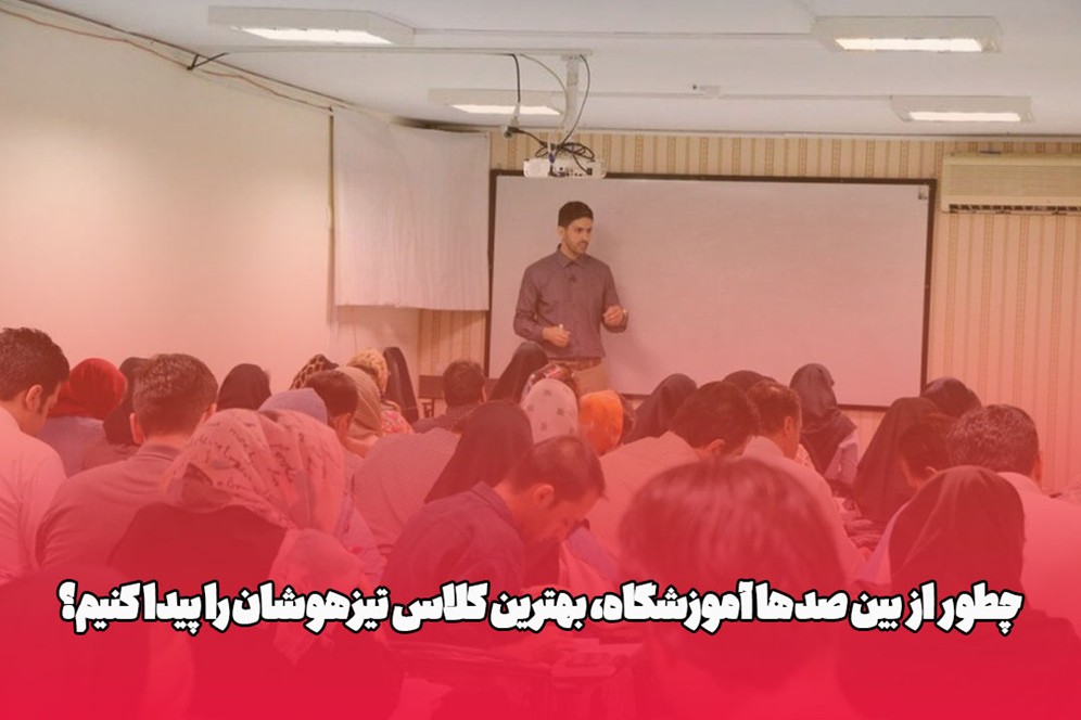 چطور از بین صدها آموزشگاه، بهترین کلاس تیزهوشان را پیدا کنیم؟