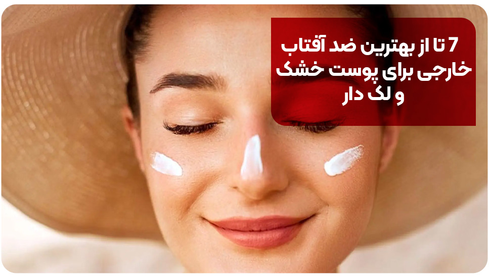 ۷ تا از بهترین ضد آفتاب خارجی برای پوست خشک و لک‌دار