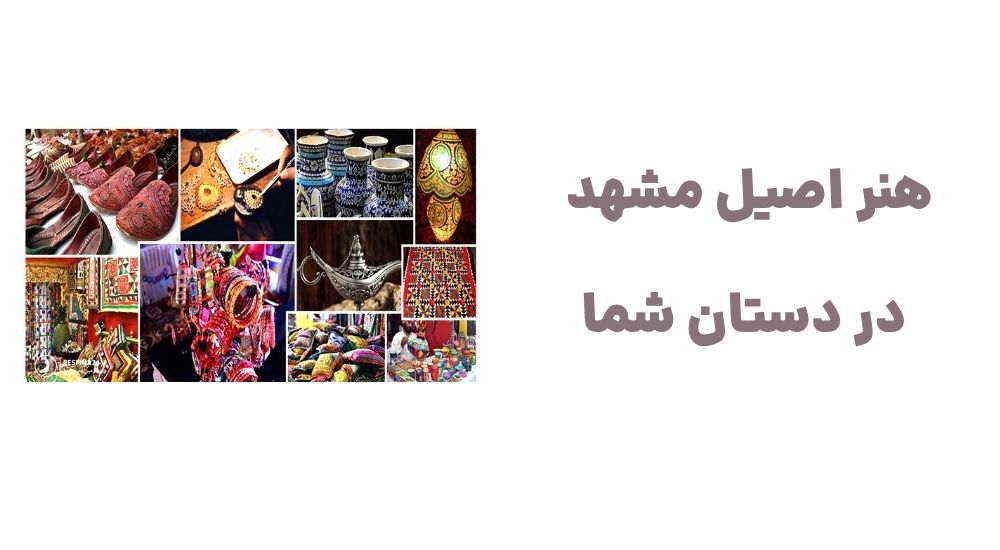 هنر اصیل مشهد، در دستان شما