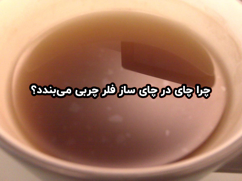 چرا چای ساز فلر چربی می‌گیرد؟