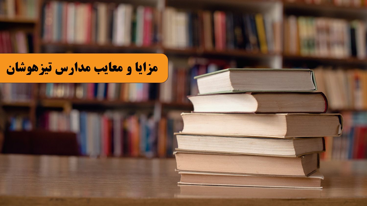 مزایا و معایب مدارس تیزهوشان - بهترین آموزشگاه تیزهوشان تهران