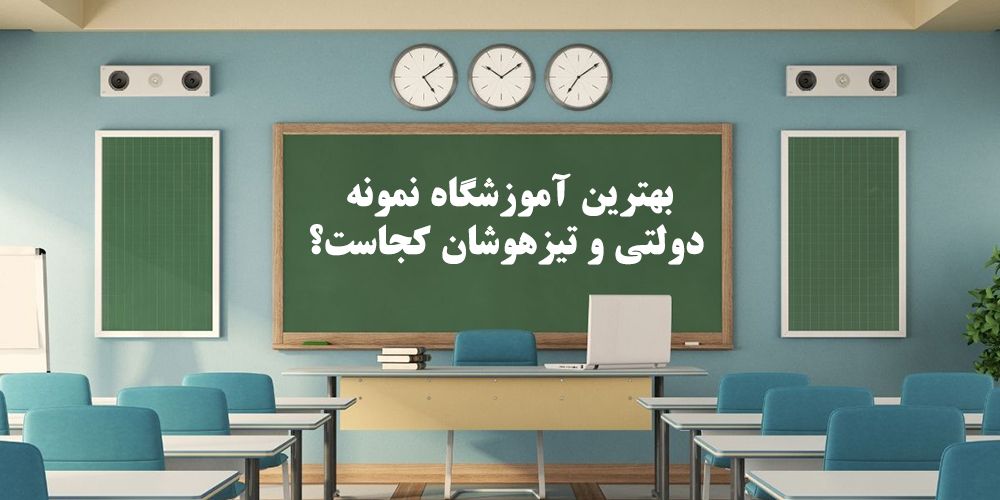 بهترین آموزشگاه نمونه دولتی و تیزهوشان کجاست؟ - قبولی در نمونه دولتی
