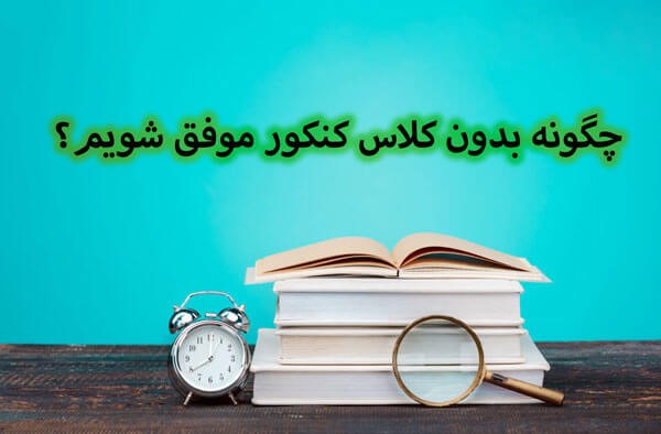 چگونه بدون کلاس کنکور موفق شویم؟