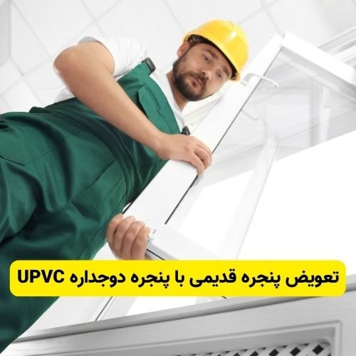 تعویض پنجره قدیمی با پنجره دوجداره UPVC