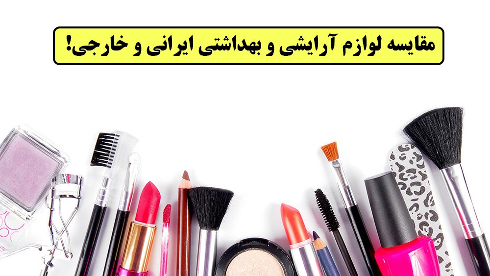 مقایسه لوازم آرایشی و بهداشتی ایرانی و خارجی! - بهترین و معتبرترین فروشگاه های اینترنتی لوازم آرایشی و بهداشتی!