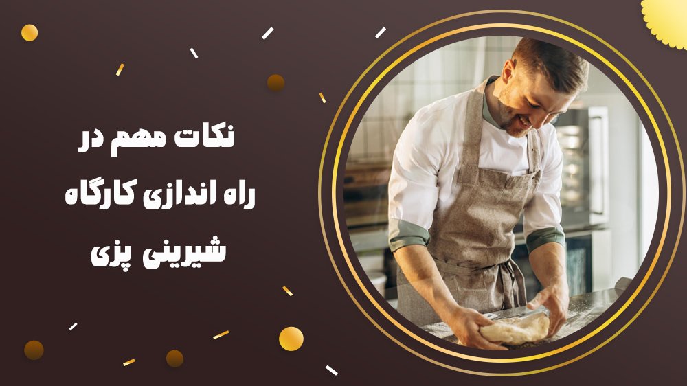 نکات مهم در راه اندازی کارگاه شیرینی پزی