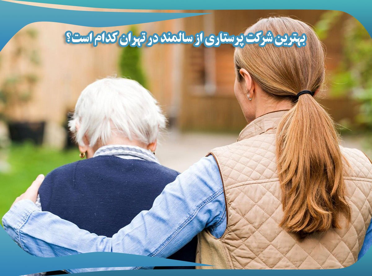 بهترین شرکت پرستاری از سالمند در تهران کدام است؟
