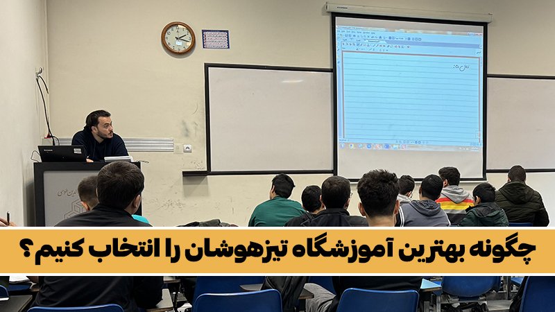 چگونه بهترین آموزشگاه تیزهوشان را انتخاب کنیم؟ - رازهای قبولی در آزمون ورودی تیزهوشان