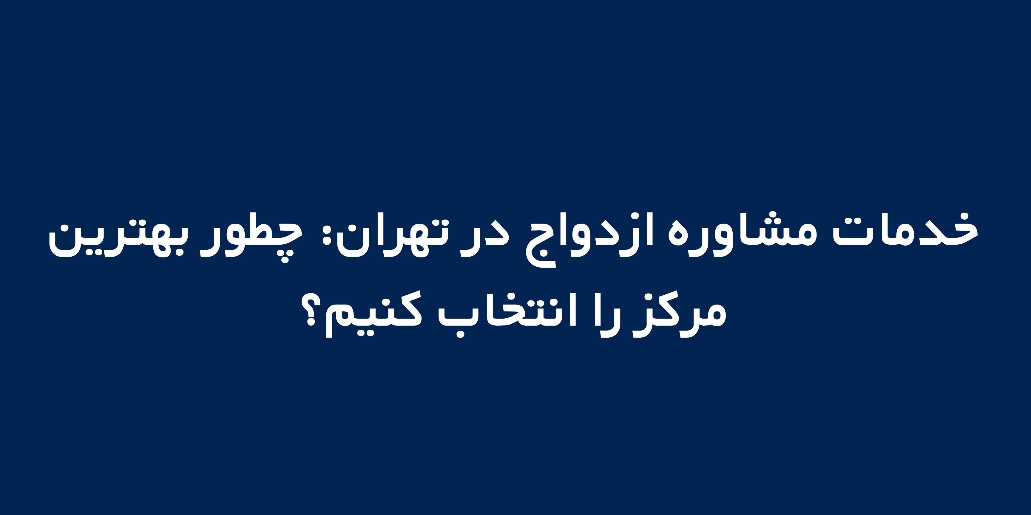 خدمات مشاوره ازدواج در تهران: چطور بهترین مرکز را انتخاب کنیم؟